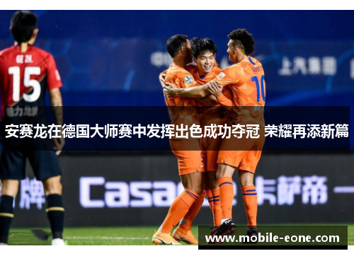 安赛龙在德国大师赛中发挥出色成功夺冠 荣耀再添新篇