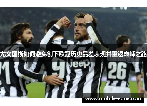 尤文图斯如何避免创下欧冠历史最差表现并重返巅峰之路