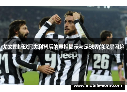 尤文图斯欧冠失利背后的真相揭示与足球界的深层困境