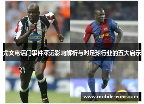 尤文电话门事件深远影响解析与对足球行业的五大启示