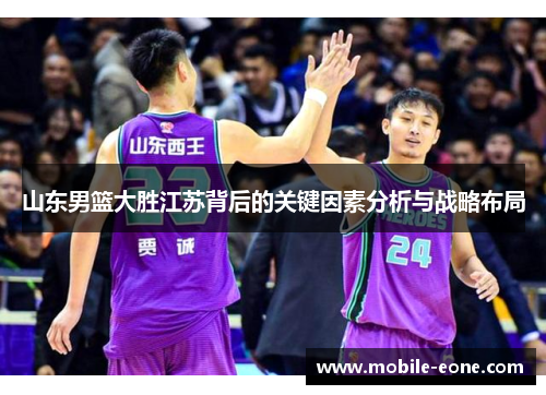 山东男篮大胜江苏背后的关键因素分析与战略布局