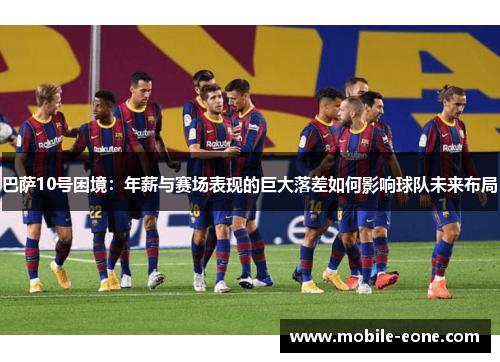 巴萨10号困境：年薪与赛场表现的巨大落差如何影响球队未来布局