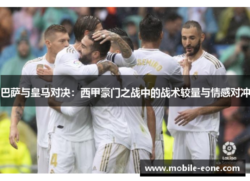 巴萨与皇马对决：西甲豪门之战中的战术较量与情感对冲
