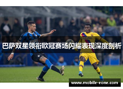 巴萨双星领衔欧冠赛场闪耀表现深度剖析 巴萨双星领衔欧冠赛场闪耀表现深度剖析