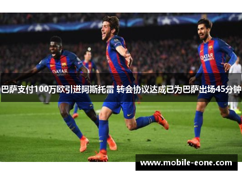 巴萨支付100万欧引进阿斯托雷 转会协议达成已为巴萨出场45分钟