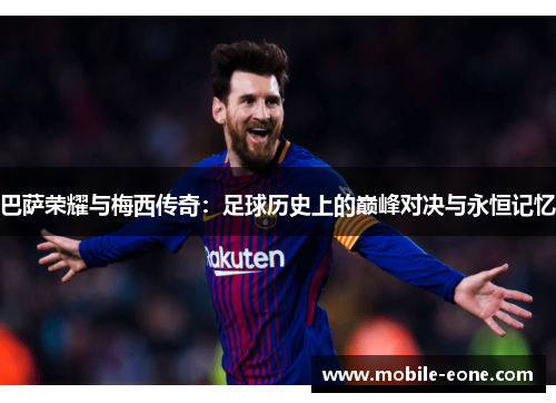 巴萨荣耀与梅西传奇：足球历史上的巅峰对决与永恒记忆