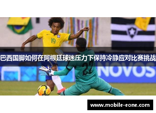 巴西国脚如何在阿根廷球迷压力下保持冷静应对比赛挑战