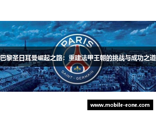 巴黎圣日耳曼崛起之路：重建法甲王朝的挑战与成功之道
