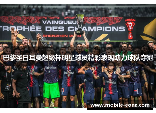 巴黎圣日耳曼超级杯明星球员精彩表现助力球队夺冠
