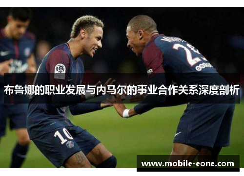 布鲁娜的职业发展与内马尔的事业合作关系深度剖析