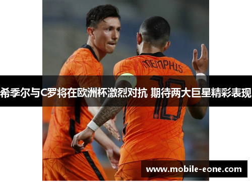 希季尔与C罗将在欧洲杯激烈对抗 期待两大巨星精彩表现