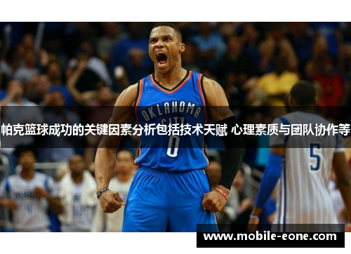 帕克篮球成功的关键因素分析包括技术天赋 心理素质与团队协作等