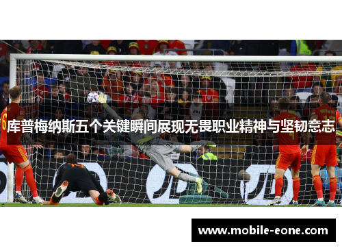 库普梅纳斯五个关键瞬间展现无畏职业精神与坚韧意志