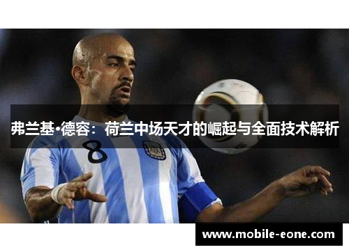 弗兰基·德容：荷兰中场天才的崛起与全面技术解析
