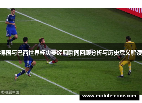 德国与巴西世界杯决赛经典瞬间回顾分析与历史意义解读 德国与巴西世界杯决赛经典瞬间回顾分析与历史意义解读