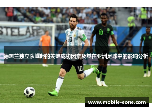 德黑兰独立队崛起的关键成功因素及其在亚洲足球中的影响分析 德黑兰独立队崛起的关键成功因素及其在亚洲足球中的影响分析