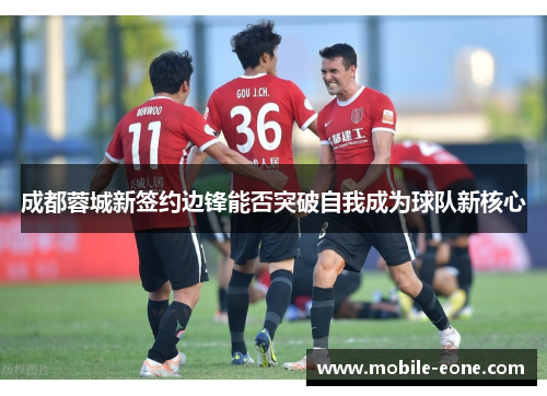 成都蓉城新签约边锋能否突破自我成为球队新核心 成都蓉城新签约边锋能否突破自我成为球队新核心