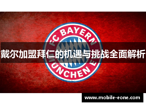 戴尔加盟拜仁的机遇与挑战全面解析 戴尔加盟拜仁的机遇与挑战全面解析