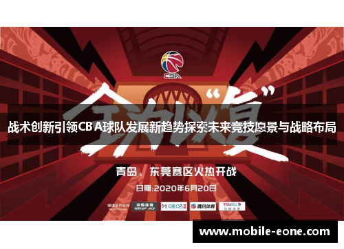战术创新引领CBA球队发展新趋势探索未来竞技愿景与战略布局 战术创新引领CBA球队发展新趋势探索未来竞技愿景与战略布局