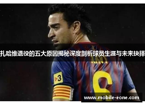 扎哈维退役的五大原因揭秘深度剖析球员生涯与未来抉择 扎哈维退役的五大原因揭秘深度剖析球员生涯与未来抉择