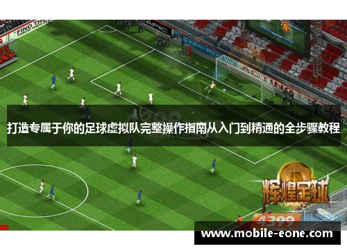 打造专属于你的足球虚拟队完整操作指南从入门到精通的全步骤教程 打造专属于你的足球虚拟队完整操作指南从入门到精通的全步骤教程