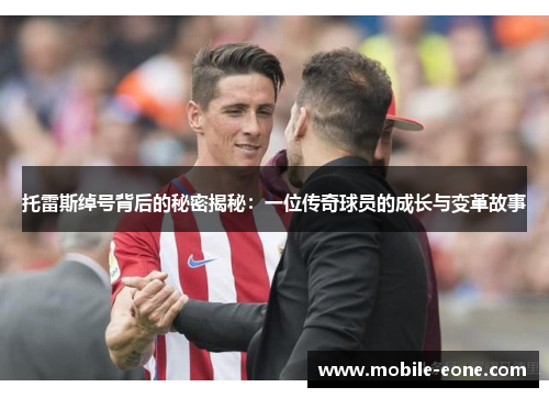 托雷斯绰号背后的秘密揭秘:一位传奇球员的成长与变革故事 托雷斯绰号背后的秘密揭秘:一位传奇球员的成长与变革故事